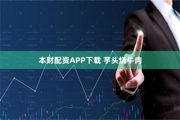 本财配资APP下载 芋头烧牛肉