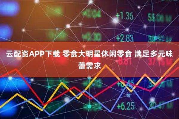 云配资APP下载 零食大明星休闲零食 满足多元味蕾需求