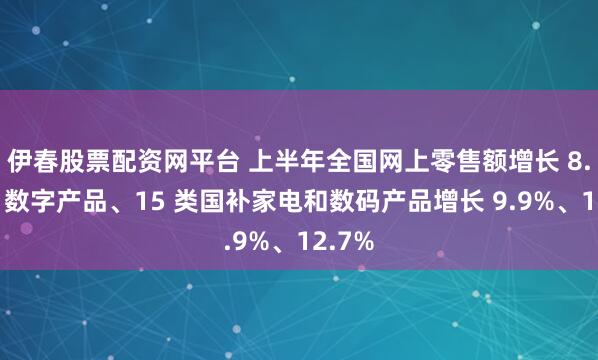 伊春股票配资网平台 上半年全国网上零售额增长 8.5%,数字产品、15 类国补家电和数码产品增长 9.9%、12.7%