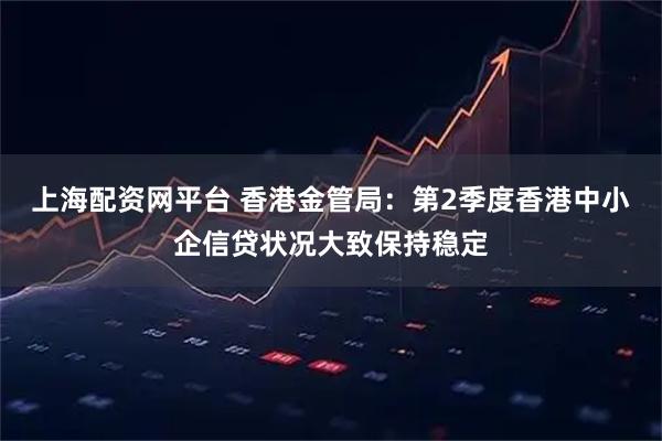 上海配资网平台 香港金管局：第2季度香港中小企信贷状况大致保持稳定