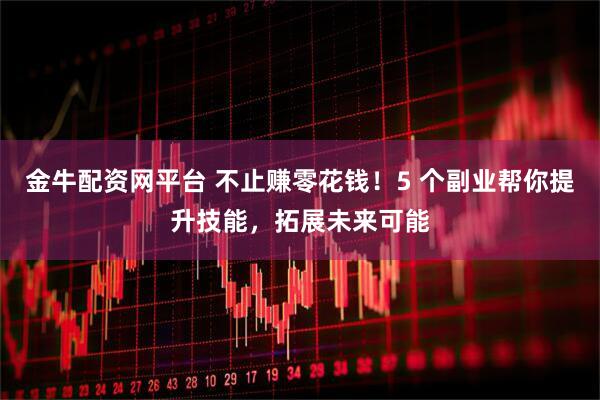 金牛配资网平台 不止赚零花钱!5 个副业帮你提升技能,拓展未来可能