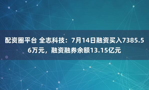 配资圈平台 全志科技：7月14日融资买入7385.56万元，融资融券余额13.15亿元
