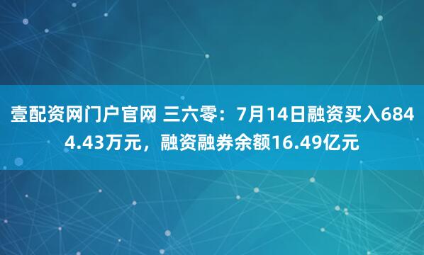 壹配资网门户官网 三六零：7月14日融资买入6844.43万元，融资融券余额16.49亿元
