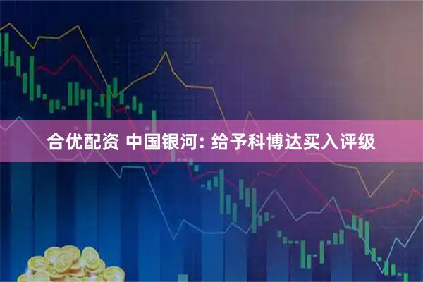 合优配资 中国银河: 给予科博达买入评级