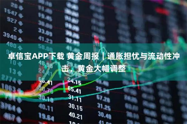 卓信宝APP下载 黄金周报｜通胀担忧与流动性冲击，黄金大幅调整