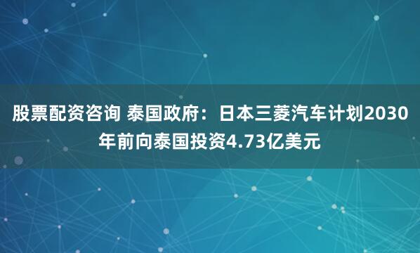 股票配资咨询 泰国政府：日本三菱汽车计划2030年前向泰国投资4.73亿美元